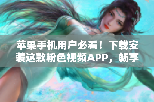 苹果手机用户必看！下载安装这款粉色视频APP，畅享无限精彩视频！