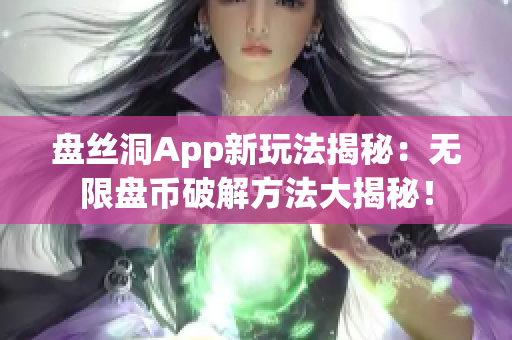 盘丝洞App新玩法揭秘：无限盘币破解方法大揭秘！