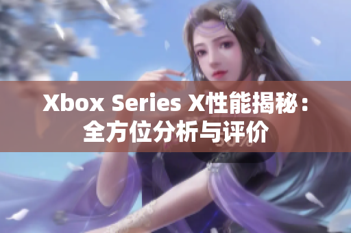 Xbox Series X性能揭秘：全方位分析与评价