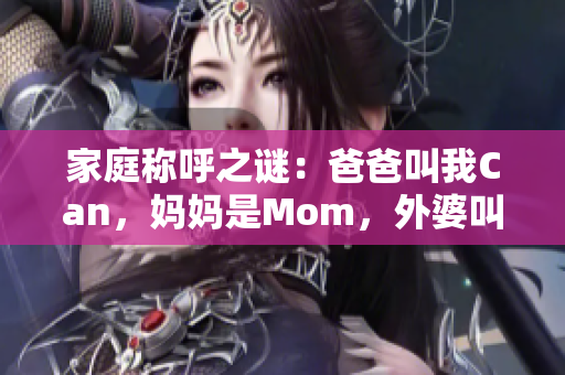 家庭称呼之谜：爸爸叫我Can，妈妈是Mom，外婆叫什么？