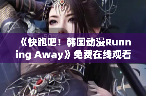 《快跑吧！韩国动漫Running Away》免费在线观看，精彩剧情在路上