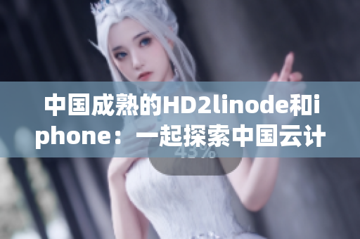 中国成熟的HD2linode和iphone：一起探索中国云计算和智能手机产业