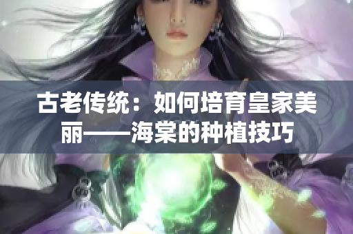 古老传统：如何培育皇家美丽——海棠的种植技巧