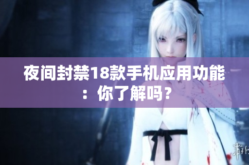 夜间封禁18款手机应用功能：你了解吗？