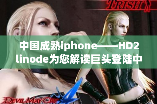 中国成熟iphone——HD2linode为您解读巨头登陆中国市场