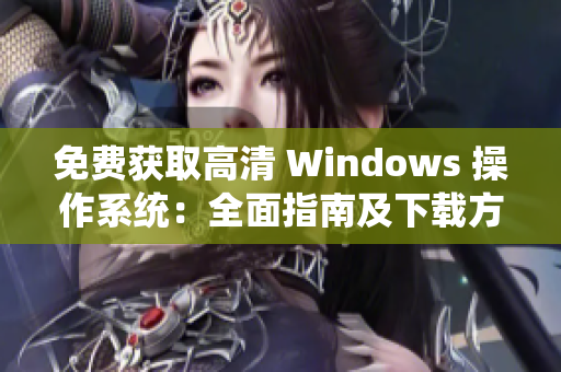 免费获取高清 Windows 操作系统：全面指南及下载方法