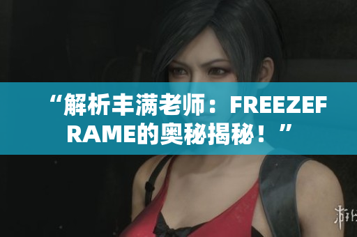 “解析丰满老师：FREEZEFRAME的奥秘揭秘！”