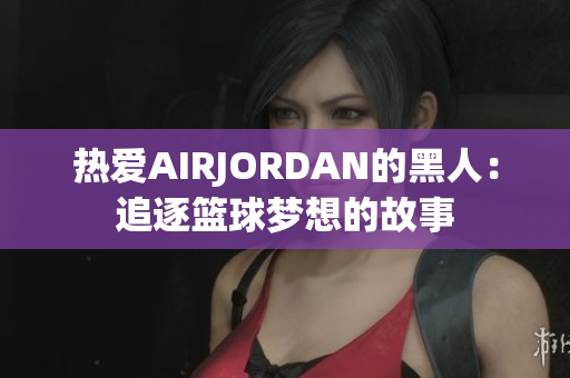 热爱AIRJORDAN的黑人：追逐篮球梦想的故事