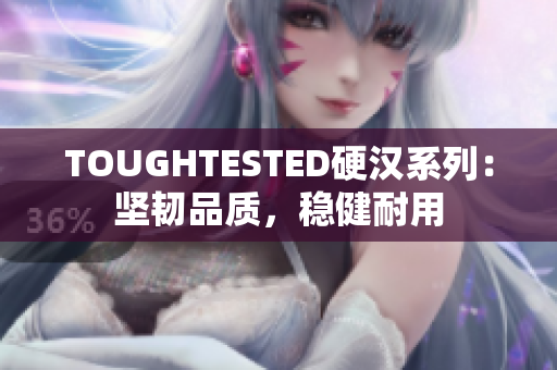 TOUGHTESTED硬汉系列：坚韧品质，稳健耐用