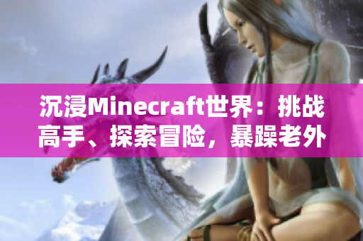 沉浸Minecraft世界：挑战高手、探索冒险，暴躁老外乐此不疲