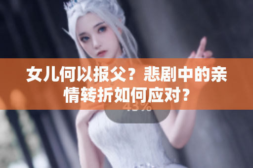 女儿何以报父？悲剧中的亲情转折如何应对？