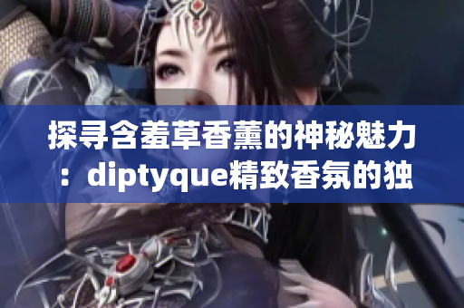 探寻含羞草香薰的神秘魅力：diptyque精致香氛的独特魔力