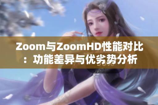 Zoom与ZoomHD性能对比：功能差异与优劣势分析