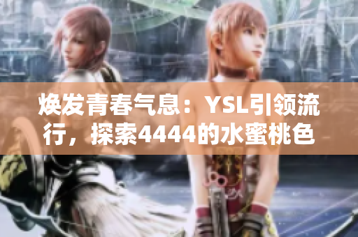 焕发青春气息：YSL引领流行，探索4444的水蜜桃色系，为你带来独特魅力