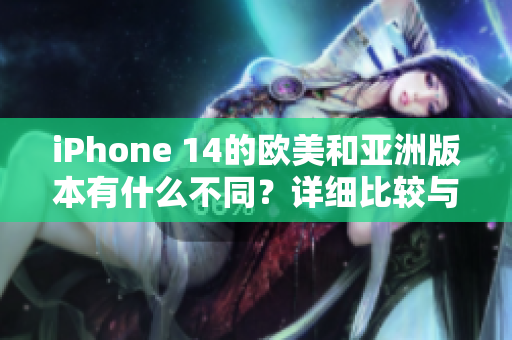 iPhone 14的欧美和亚洲版本有什么不同？详细比较与解读