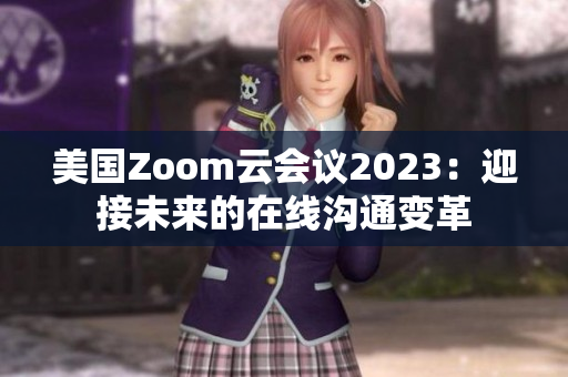 美国Zoom云会议2023：迎接未来的在线沟通变革