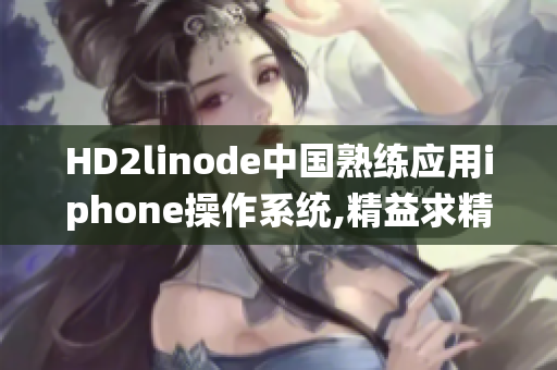 HD2linode中国熟练应用iphone操作系统,精益求精