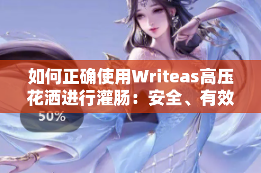 如何正确使用Writeas高压花洒进行灌肠：安全、有效的方法指南