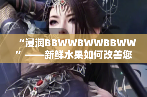 “浸润BBWWBWWBBWW”——新鲜水果如何改善您的健康和生活体验