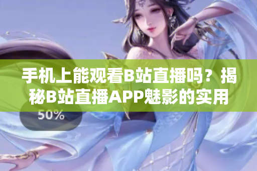 手机上能观看B站直播吗？揭秘B站直播APP魅影的实用性