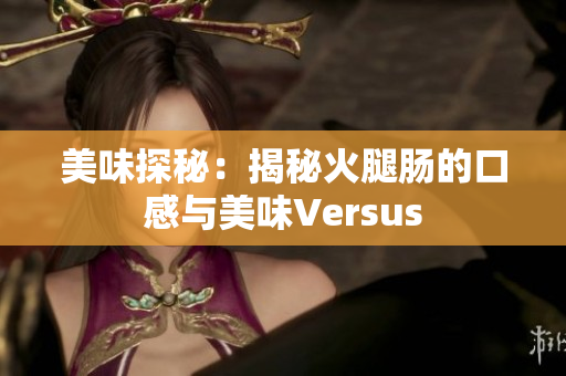 美味探秘：揭秘火腿肠的口感与美味Versus