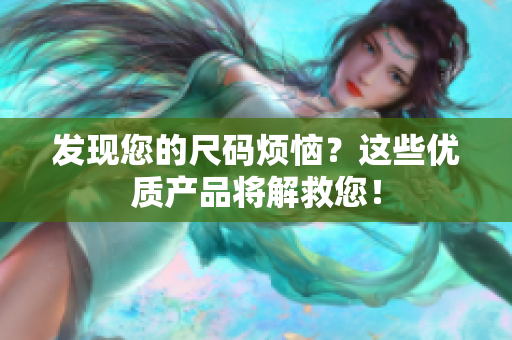 发现您的尺码烦恼？这些优质产品将解救您！