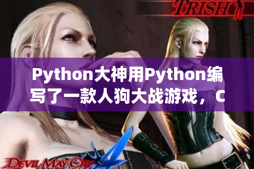 Python大神用Python编写了一款人狗大战游戏，CSDN热议