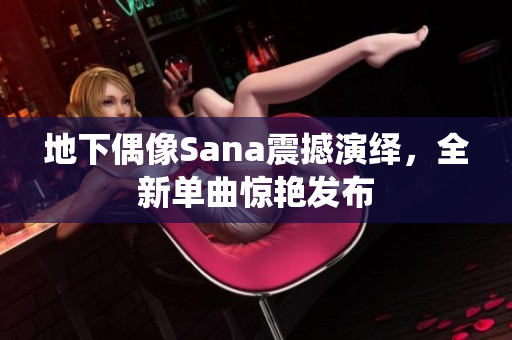 地下偶像Sana震撼演绎，全新单曲惊艳发布