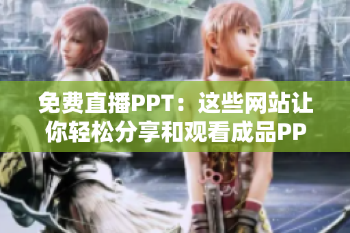 免费直播PPT：这些网站让你轻松分享和观看成品PPT