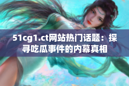 51cg1.ct网站热门话题：探寻吃瓜事件的内幕真相