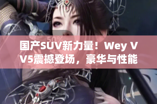 国产SUV新力量！Wey VV5震撼登场，豪华与性能完美融合！