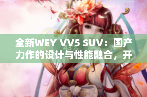 全新WEY VV5 SUV：国产力作的设计与性能融合，开创家用车新风尚