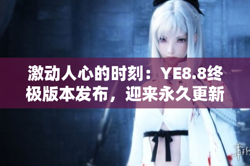 激动人心的时刻：YE8.8终极版本发布，迎来永久更新！