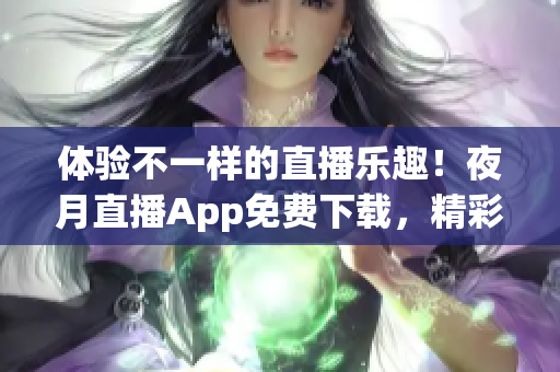 体验不一样的直播乐趣！夜月直播App免费下载，精彩不容错过