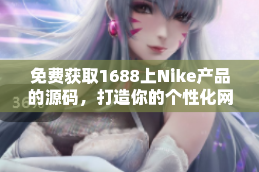 免费获取1688上Nike产品的源码，打造你的个性化网站，尽享创意时尚体验！