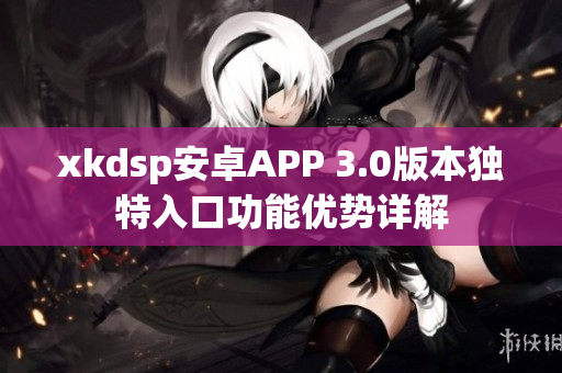 xkdsp安卓APP 3.0版本独特入口功能优势详解