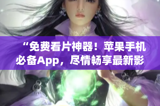 “免费看片神器！苹果手机必备App，尽情畅享最新影视剧！”