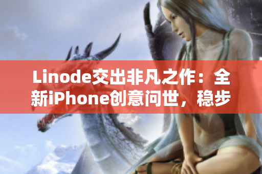 Linode交出非凡之作：全新iPhone创意问世，稳步成熟