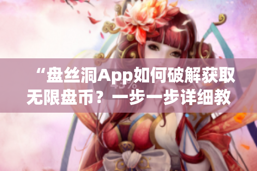 “盘丝洞App如何破解获取无限盘币？一步一步详细教程”