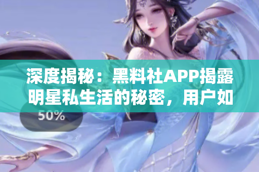 深度揭秘：黑料社APP揭露明星私生活的秘密，用户如何应对？