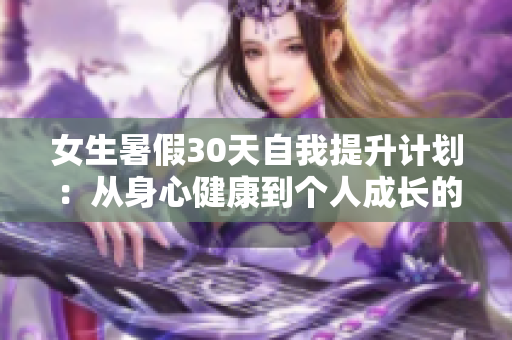 女生暑假30天自我提升计划：从身心健康到个人成长的全方位指导