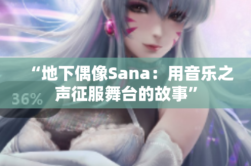 “地下偶像Sana：用音乐之声征服舞台的故事”