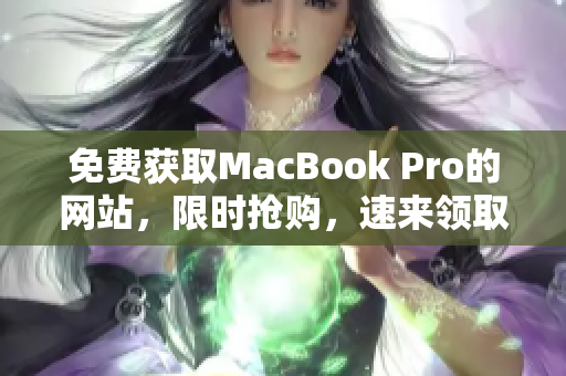 免费获取MacBook Pro的网站，限时抢购，速来领取！