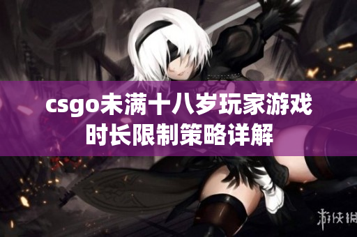 csgo未满十八岁玩家游戏时长限制策略详解