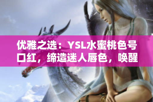 优雅之选：YSL水蜜桃色号口红，缔造迷人唇色，唤醒自信光彩