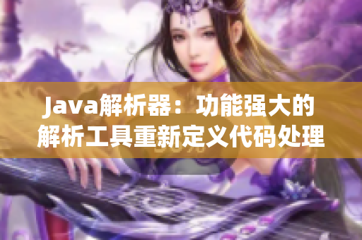 Java解析器：功能强大的解析工具重新定义代码处理