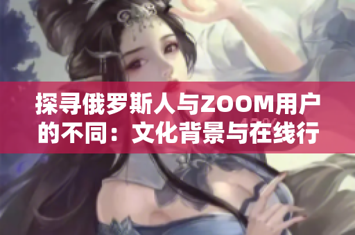 探寻俄罗斯人与ZOOM用户的不同：文化背景与在线行为之比较