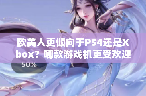 欧美人更倾向于PS4还是Xbox？哪款游戏机更受欢迎？