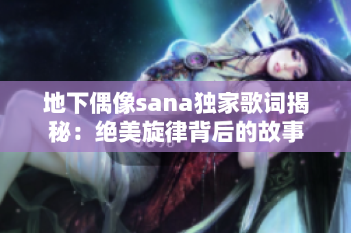 地下偶像sana独家歌词揭秘：绝美旋律背后的故事