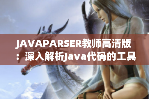 JAVAPARSER教师高清版：深入解析Java代码的工具和技巧